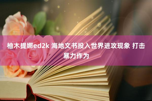 柚木提娜ed2k 海地文书投入世界进攻现象 打击暴力作为