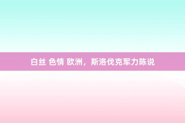 白丝 色情 欧洲，斯洛伐克军力陈说