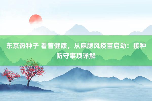 东京热种子 看管健康，从麻腮风疫苗启动：接种防守事项详解